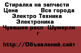 Стиралка на запчасти › Цена ­ 3 000 - Все города Электро-Техника » Электроника   . Чувашия респ.,Шумерля г.